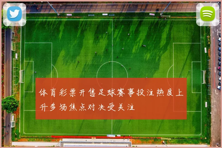 体育彩票开售足球赛事投注热度上升多场焦点对决受关注