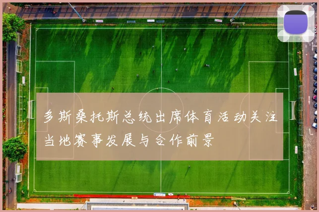 多斯桑托斯总统出席体育活动关注当地赛事发展与合作前景