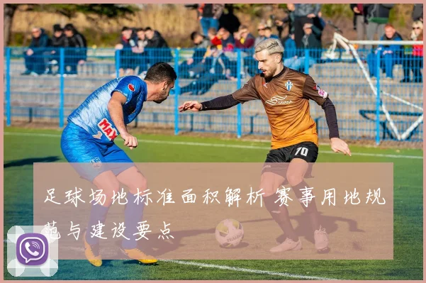 足球场地标准面积解析 赛事用地规范与建设要点