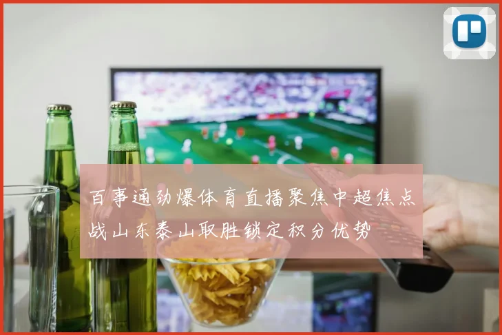 百事通劲爆体育直播聚焦中超焦点战山东泰山取胜锁定积分优势