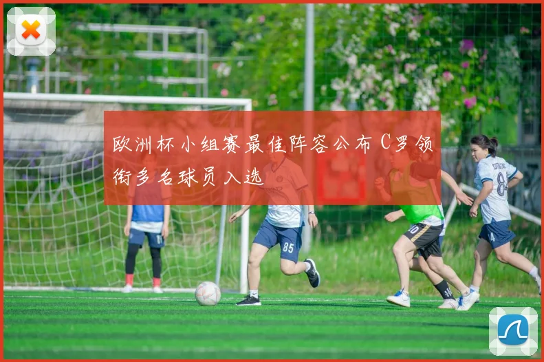欧洲杯小组赛最佳阵容公布 C罗领衔多名球员入选