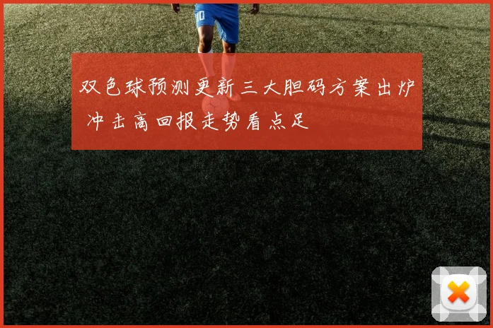 双色球预测更新三大胆码方案出炉 冲击高回报走势看点足