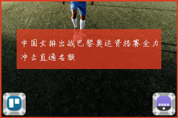 中国女排出战巴黎奥运资格赛全力冲击直通名额