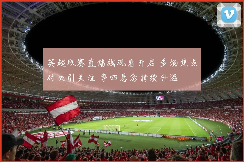 英超联赛直播线观看开启 多场焦点对决引关注 争四悬念持续升温