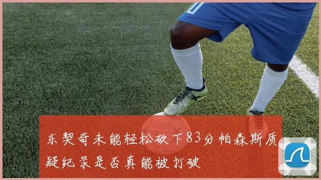 东契奇未能轻松砍下83分帕森斯质疑纪录是否真能被打破