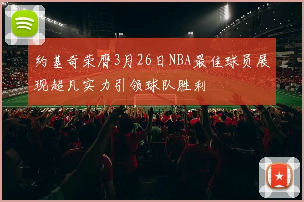 约基奇荣膺3月26日NBA最佳球员展现超凡实力引领球队胜利