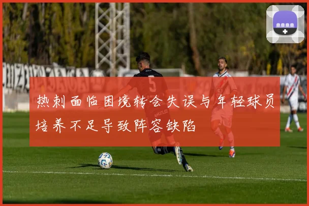 热刺面临困境转会失误与年轻球员培养不足导致阵容缺陷