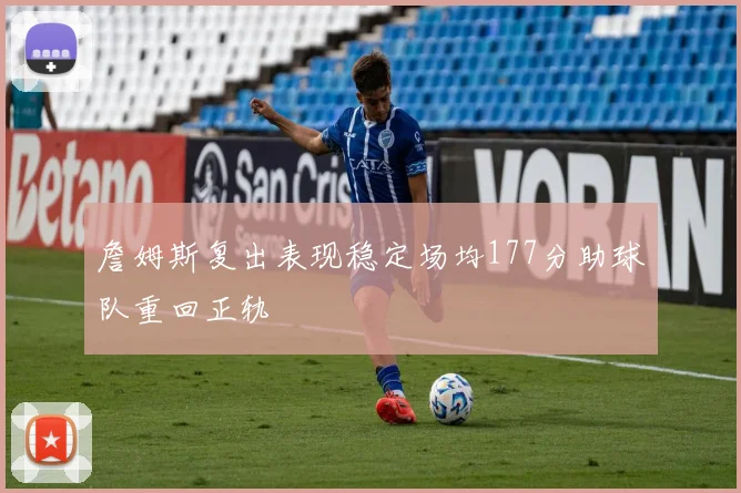 詹姆斯复出表现稳定场均177分助球队重回正轨