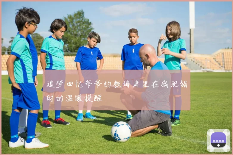 追梦回忆爷爷的教诲库里在我犯错时的温暖提醒