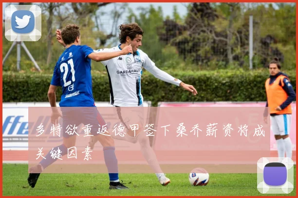 多特欲重返德甲签下桑乔薪资将成关键因素