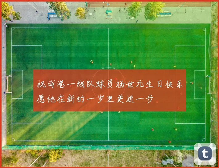 祝海港一线队球员杨世元生日快乐愿他在新的一岁里更进一步