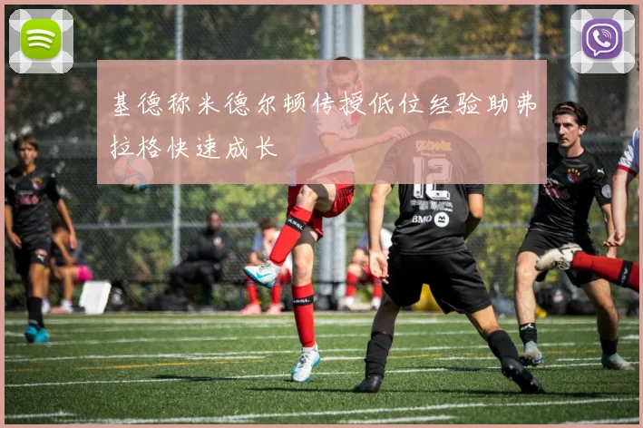 基德称米德尔顿传授低位经验助弗拉格快速成长