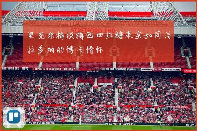 里克尔梅谈梅西回归糖果盒如同马拉多纳的博卡情怀