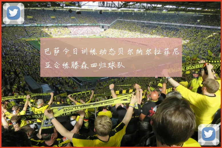 巴萨今日训练动态贝尔纳尔拉菲尼亚合练滕森回归球队