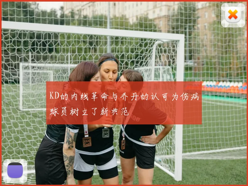 KD的内线革命与乔丹的认可为伤病球员树立了新典范
