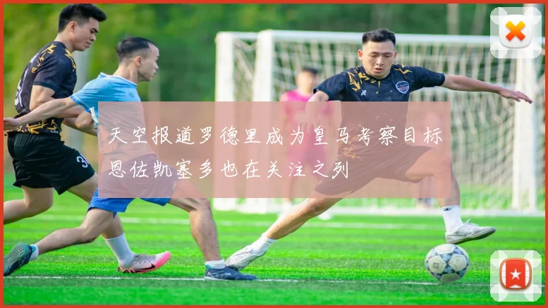 天空报道罗德里成为皇马考察目标恩佐凯塞多也在关注之列