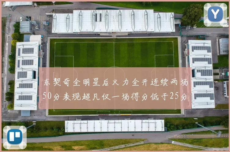 东契奇全明星后火力全开连续两场50分表现超凡仅一场得分低于25分