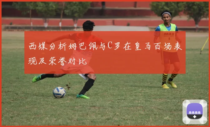 西媒分析姆巴佩与C罗在皇马百场表现及荣誉对比