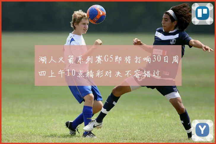 湖人火箭系列赛G5即将打响30日周四上午10点精彩对决不容错过