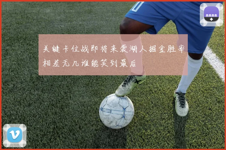 关键卡位战即将来袭湖人掘金胜率相差无几谁能笑到最后