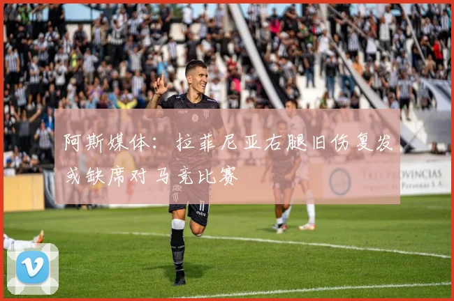阿斯媒体：拉菲尼亚右腿旧伤复发或缺席对马竞比赛