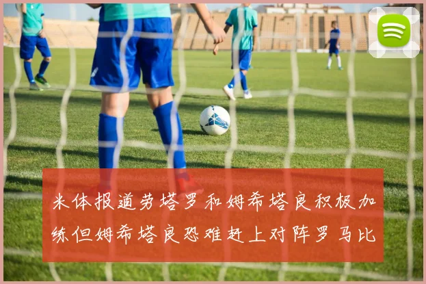 米体报道劳塔罗和姆希塔良积极加练但姆希塔良恐难赶上对阵罗马比赛